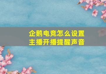 企鹅电竞怎么设置主播开播提醒声音