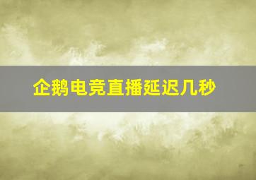 企鹅电竞直播延迟几秒