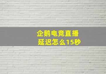 企鹅电竞直播延迟怎么15秒