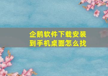 企鹅软件下载安装到手机桌面怎么找