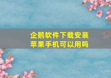 企鹅软件下载安装苹果手机可以用吗