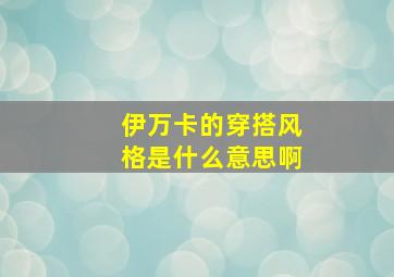 伊万卡的穿搭风格是什么意思啊