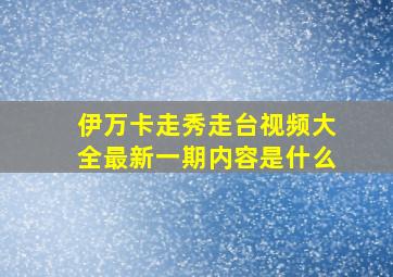 伊万卡走秀走台视频大全最新一期内容是什么