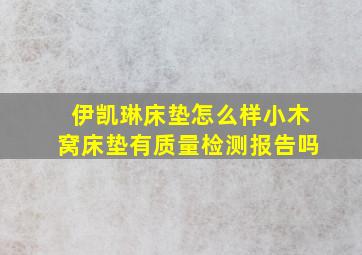 伊凯琳床垫怎么样小木窝床垫有质量检测报告吗