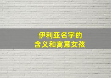 伊利亚名字的含义和寓意女孩