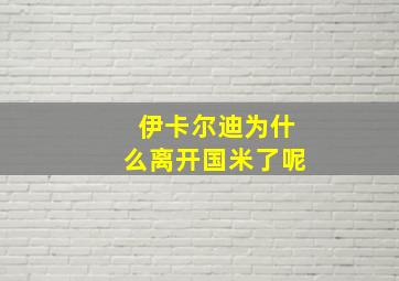 伊卡尔迪为什么离开国米了呢