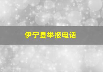 伊宁县举报电话