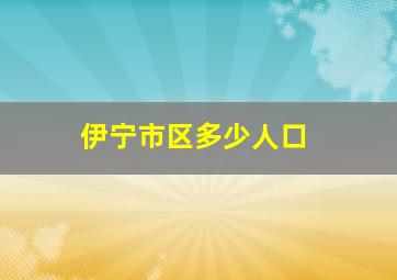 伊宁市区多少人口