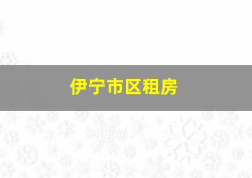 伊宁市区租房