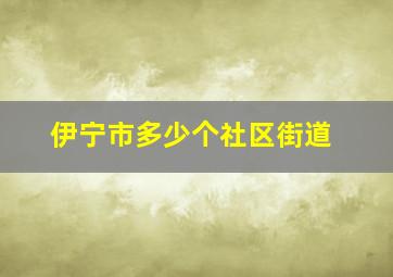 伊宁市多少个社区街道