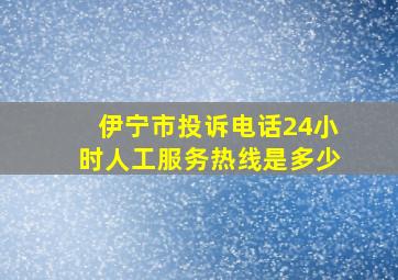 伊宁市投诉电话24小时人工服务热线是多少