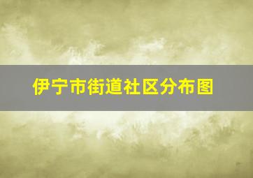 伊宁市街道社区分布图