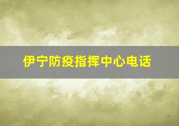 伊宁防疫指挥中心电话