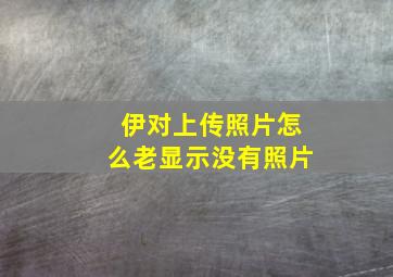 伊对上传照片怎么老显示没有照片