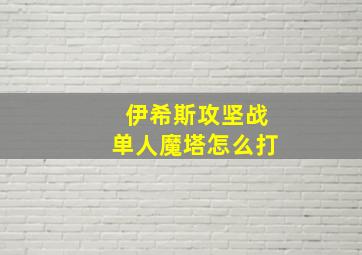 伊希斯攻坚战单人魔塔怎么打