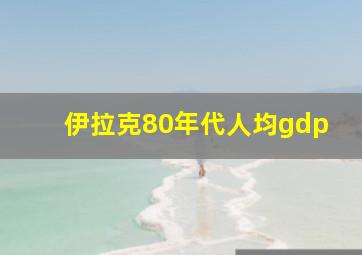 伊拉克80年代人均gdp