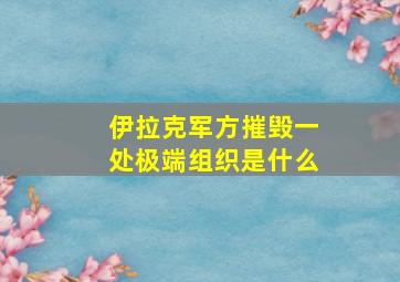 伊拉克军方摧毁一处极端组织是什么