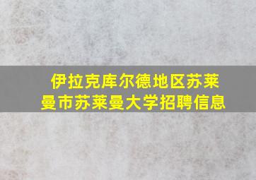 伊拉克库尔德地区苏莱曼市苏莱曼大学招聘信息