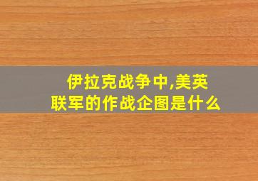 伊拉克战争中,美英联军的作战企图是什么