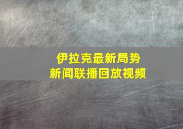 伊拉克最新局势新闻联播回放视频