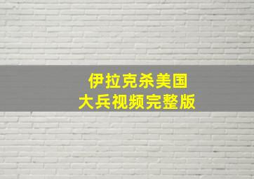 伊拉克杀美国大兵视频完整版