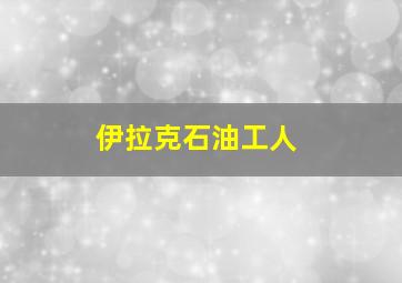 伊拉克石油工人