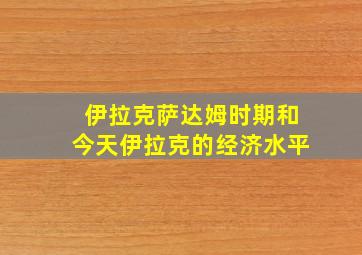 伊拉克萨达姆时期和今天伊拉克的经济水平