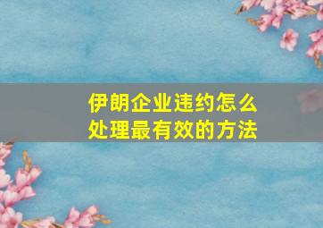 伊朗企业违约怎么处理最有效的方法