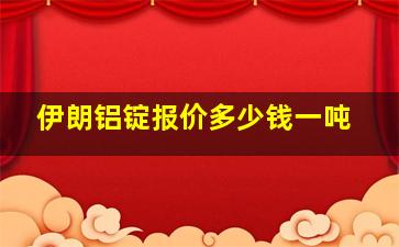 伊朗铝锭报价多少钱一吨