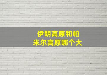 伊朗高原和帕米尔高原哪个大