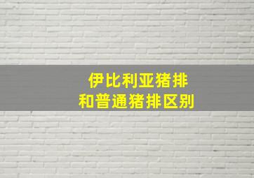 伊比利亚猪排和普通猪排区别