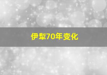 伊犁70年变化