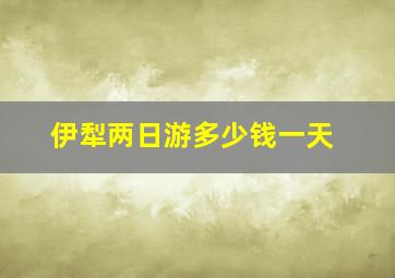 伊犁两日游多少钱一天