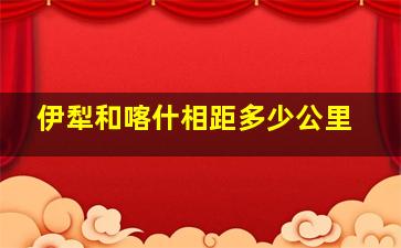 伊犁和喀什相距多少公里