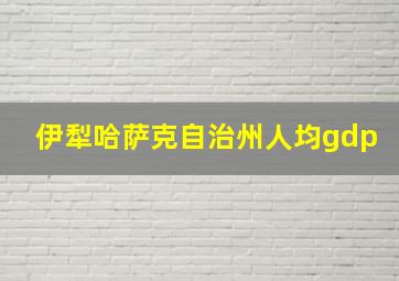 伊犁哈萨克自治州人均gdp