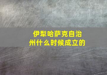 伊犁哈萨克自治州什么时候成立的