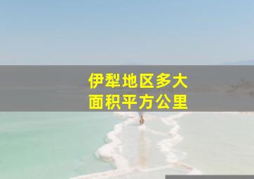 伊犁地区多大面积平方公里