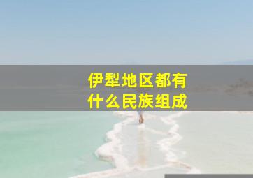 伊犁地区都有什么民族组成