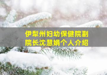 伊犁州妇幼保健院副院长沈慧娟个人介绍