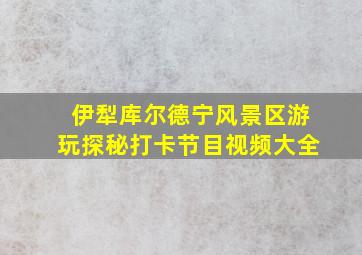 伊犁库尔德宁风景区游玩探秘打卡节目视频大全