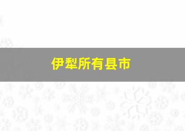 伊犁所有县市