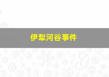 伊犁河谷事件