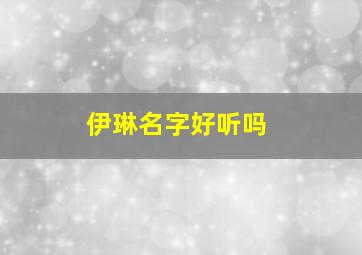 伊琳名字好听吗