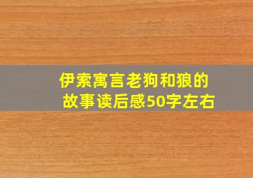 伊索寓言老狗和狼的故事读后感50字左右