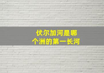 伏尔加河是哪个洲的第一长河