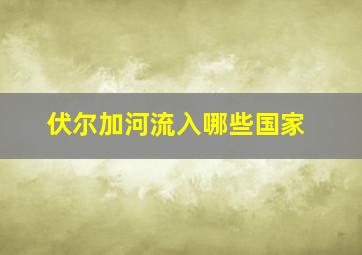 伏尔加河流入哪些国家