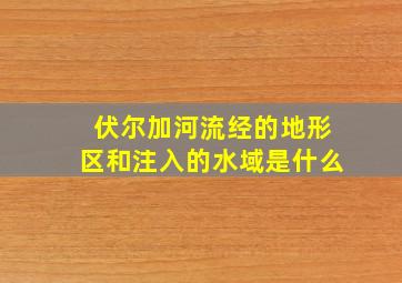 伏尔加河流经的地形区和注入的水域是什么