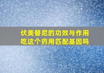 伏美替尼的功效与作用吃这个药用匹配基因吗