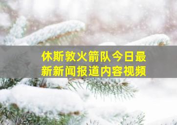 休斯敦火箭队今日最新新闻报道内容视频