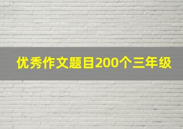 优秀作文题目200个三年级